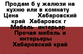 Продам б/у жалюзи на кухню или в комнату › Цена ­ 500 - Хабаровский край, Хабаровск г. Мебель, интерьер » Прочая мебель и интерьеры   . Хабаровский край